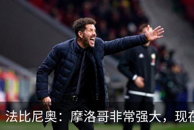 法比尼奥：摩洛哥非常强大，现在我们要向前看，专注于下一场