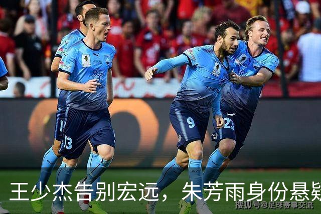 王少杰告别宏远，朱芳雨身份悬疑，小陈总新赛季计划初现
