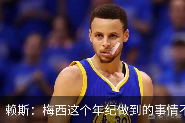 赖斯：梅西这个年纪做到的事情不可思议，见证这一切非常特别